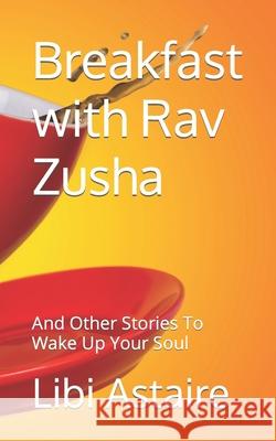 Breakfast with Rav Zusha: And Other Stories To Wake Up Your Soul Libi Astaire 9781729224007