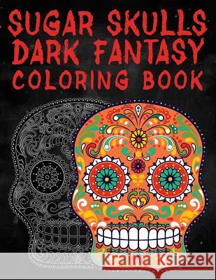 Sugar Skulls Dark Fantasy Coloring Book: Coloring Book for Adults with Fantasy Style Spiritual Line Art Drawings Adam and Marky 9781729226056 Independently Published