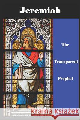 Jeremiah, the Transparent Prophet James E. Flynn 9781729229279