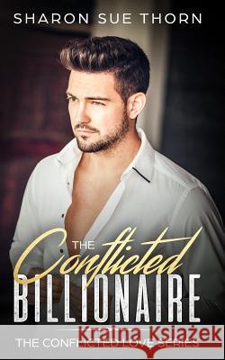 The Conflicted Billionaire Sharon Sue Thorn 9781729230411 Independently Published