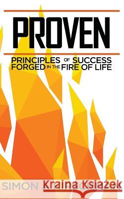 Proven: Principles of Success Forged in the Fire of Life Simon Andrew Kirschman 9781729231630 Independently Published