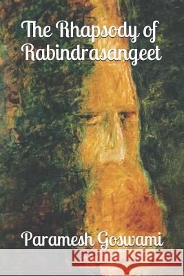 The Rhapsody of Rabindrasangeet: Translated Songs of the First Nobel Laureate from Asia Paramesh Goswami 9781729244142