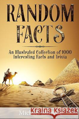 Random Facts: An Illustrated Collection of 1,000 Interesting Facts and Trivia Michael Munroe 9781729259153 Independently Published