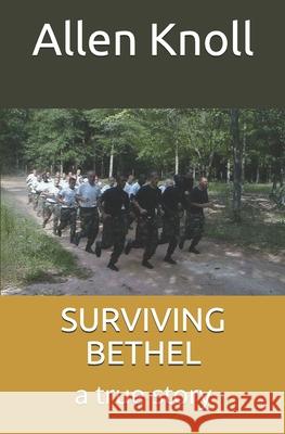 Surviving Bethel: a true story of surviving torture and abuse Knoll, Allen 9781729261798 Independently Published