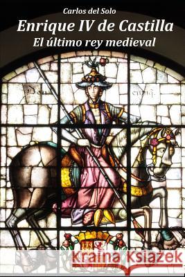 Enrique IV de Castilla. El último rey medieval del Solo, Carlos 9781729285329 Independently Published