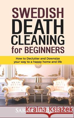 Swedish Death Cleaning for Beginners: How to Declutter and Downsize your way to a Happy Home and Life Hodges, Sarah 9781729290361