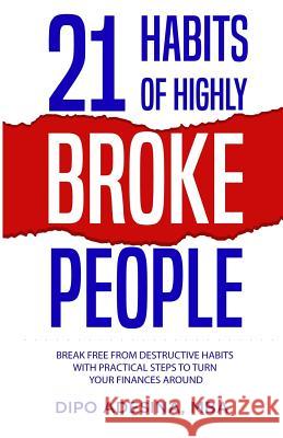 21 Habits of Highly Broke People: Break Free from Destructive Habits with Practical Steps to Turn Your Finances Around. Dipo Adesin 9781729290545 Independently Published
