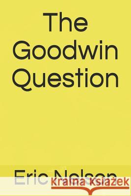 The Goodwin Question Eric Nelson 9781729292303 Independently Published