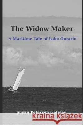 The Widow Maker: A Maritime Tale of Lake Ontario Susan Peterson Gateley 9781729293966