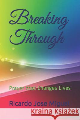Breaking Through: Prayer that Changes Lives Miguel, Ricardo Jose 9781729295588