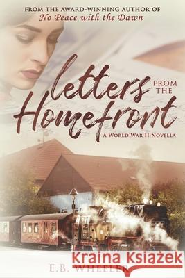 Letters from the Homefront: A World War II Novella E B Wheeler 9781729298343 Independently Published