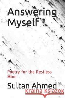 Answering Myself: Poetry for the Restless Mind Sultan Ahmed 9781729299135 Independently Published