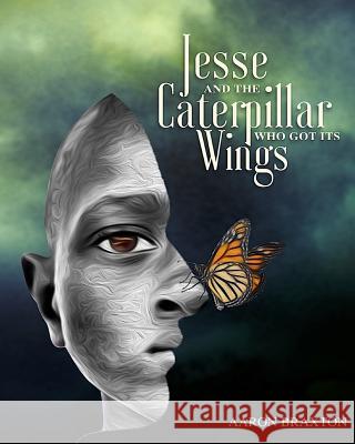 Jesse and the Caterpillar Who Got Its Wings Aaron Braxton 9781729301425 Independently Published