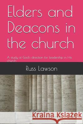 Elders and Deacons in the Church: A Study of God's Direction for Leadership in His Church Russ Lawson 9781729302798 Independently Published