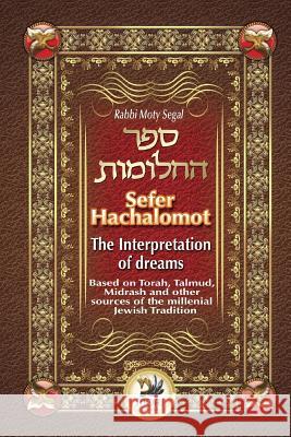 Sefer Hachalomot - The Interpretation of Dreams: Based on Torah, Talmud, Midrash and other sources of the millennial Jewish Tradition Moty Segal, Daniella Chami 9781729304129