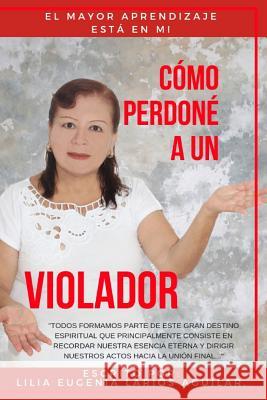 Cómo Perdoné a Un Violador: El Mayor Aprendizaje Esta En Mi Larios Aguilar, Lilia Eugenia 9781729304334