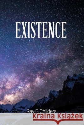 Existence: Why Your Worldview Matters Ray F. Childers 9781729304501