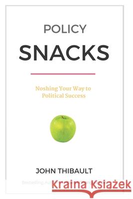 Policy Snacks: Noshing Your Way To Political Success John Thibault 9781729305362 Independently Published