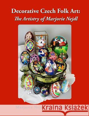 Decorative Czech Folk Art: The Artistry of Marjorie Nejdl Pat Martin Pat Martin Deb Schense 9781729306352 Independently Published