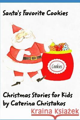 Santa's Favorite Cookies Christmas Stories for Kids: A Children's Christmas Book Story and Cookbook Caterina Christakos 9781729310465 Independently Published