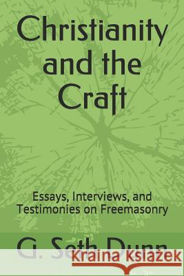 Christianity and the Craft: Essays, Interviews, and Testimonies on Freemasonry G. Seth Dunn 9781729316474 Independently Published
