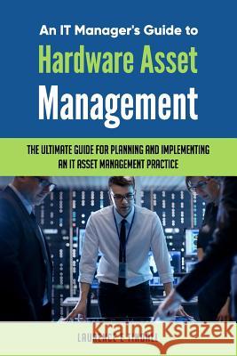 An It Manager's Guide to Hardware Asset Management Laurence Tindall 9781729316900