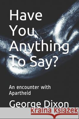 Have You Anything To Say?: An encounter with Apartheid Dixon, George 9781729318331