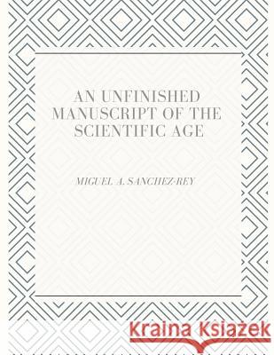 An Unfinished Manuscript of the Scientific Age Miguel a. Sanchez-Rey 9781729326329