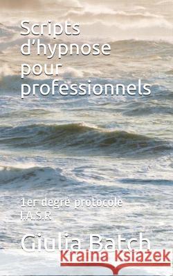 Scripts d'hypnose pour professionnels: 1er degré protocole I.A.S.R Batch, Giulia 9781729330609