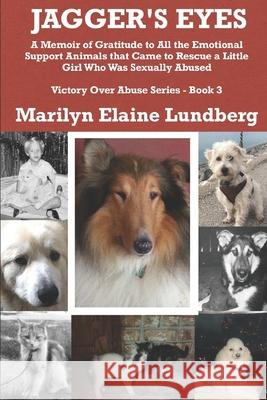 Jagger's Eyes: A Memoir of Gratitude to All the Emotional Support Animals That Came to Rescue a Little Girl Who Was Sexually Abused Marilyn Elaine Lundberg 9781729334942