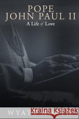 Pope John Paul II: A Life of Love Wyatt North 9781729336946