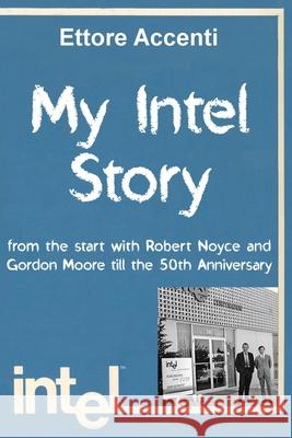 My Intel Story: from the start with Robert Noyce and Gordon Moore till the 50th Anniversary Accenti 9781729337721 Independently Published