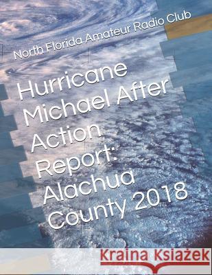 Hurricane Michael After Action Report: Alachua County 2018 North Florida Amateu Gordon L. Gibb 9781729341919 Independently Published