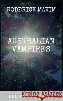 Australian Vampires & Other Tales Roderick Makim 9781729358672 Independently Published