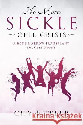 No More Sickle Cell Crisis: A Bone Marrow Transplant Success Story Chy Butler 9781729365076