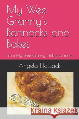 My Wee Granny's Bannocks and Bakes: From My Wee Granny's Table to Yours Angela Hossack 9781729367124