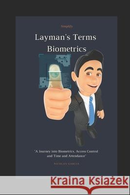 Layman's Terms Biometrics: A Journey into Biometrics, Access Control and Time and Attendance Nicolas Garcia 9781729367223 Independently Published