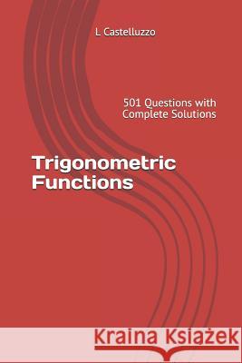 Trigonometric Functions: 501 Questions with Complete Solutions L. Castelluzzo 9781729369302 Independently Published