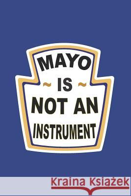 Mayo Is Not an Instrument Elderberry's Designs 9781729372104 Independently Published