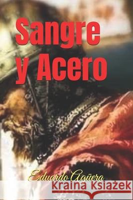 Sangre y Acero: Un rey valiente que sólo piensa en el bienestar de sus dos reinos Eduardo Agüera Villalobos 9781729373941 Independently Published