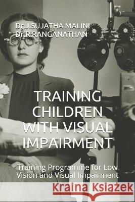 Training Children with Visual Impairment: Training Programme for Low Vision and Visual Impairment Dr J. Sujatha Malini D 9781729374818