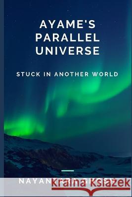 Ayame's Parallel Universe: Stuck In Another World Nayantara Ghosh   9781729379677 Independently Published