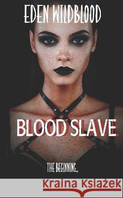 Blood Slave: The Beginning Eden Wildblood 9781729381014