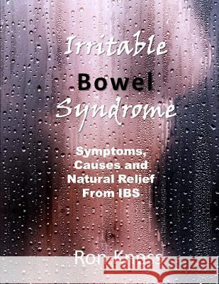 Irritable Bowel Syndrome: Symptoms, Causes and Natural Relief from Ibs Ron Kness 9781729382226 Independently Published