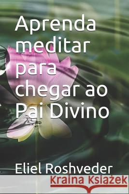 Aprenda Meditar Para Chegar Ao Pai Divino Eliel Roshveder 9781729392423 Independently Published