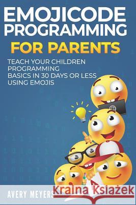 Emojicode Programming for Parents: Teach your Children Programming Basics in 30 Days or Less Using Emojis Meyers, Avery 9781729394151 Independently Published