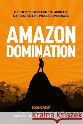 Amazon Domination: The Step by Step Guide to Launching a #1 Best Selling Product on Amazon Dave Bryant Michael Jackness 9781729395479 Independently Published