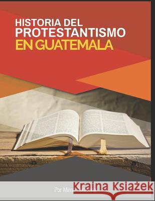 Historia del Protestantismo En Guatemala Mirna Taracena 9781729406700
