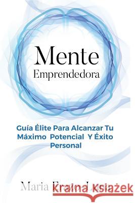 Mente Emprendedora: Alcanza Tu Máximo Potencial Y Éxito Personal Erazo-Luna, Maria 9781729408193 Independently Published