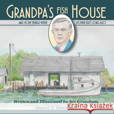 Grandpa's Fish House: And how things were in Down East Carteret County long ago. Daniel Taylor Edwards Daniel Taylor Edwards 9781729412404